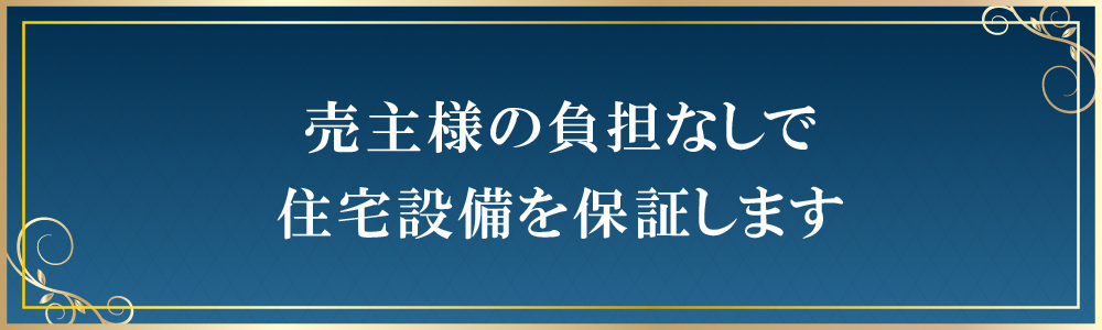 売主様の負担なしで住宅設備を保証します